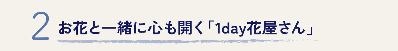 2.お花と一緒に心も開く「1day 花屋さん」